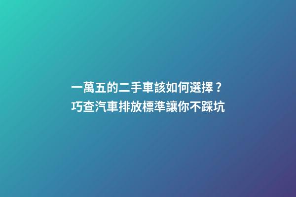 一萬五的二手車該如何選擇？巧查汽車排放標準讓你不踩坑